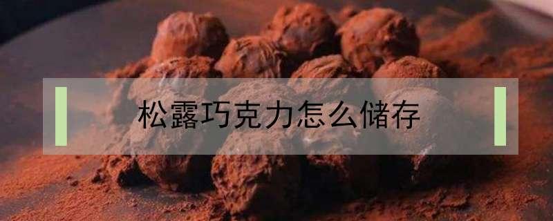 松露巧克力怎么储存