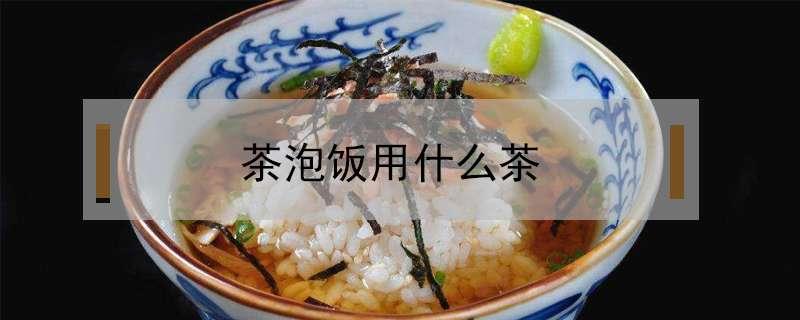 茶泡饭用什么茶